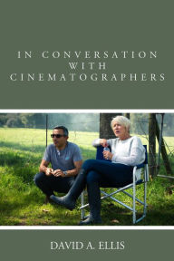 Title: In Conversation with Cinematographers, Author: David A. Ellis author of Conversations with Cinematographers