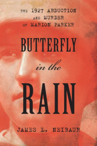 Title: Butterfly in the Rain: The 1927 Abduction and Murder of Marion Parker, Author: James L. Neibaur