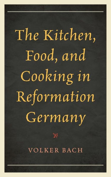 The Kitchen, Food, and Cooking in Reformation Germany