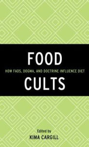 Title: Food Cults: How Fads, Dogma, and Doctrine Influence Diet, Author: Kima Cargill