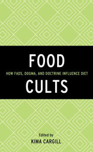 Title: Food Cults: How Fads, Dogma, and Doctrine Influence Diet, Author: Kima Cargill