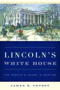 Title: Lincoln's White House: The People's House in Wartime, Author: James B. Conroy