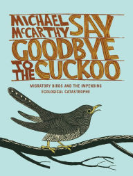 Title: Say Goodbye to the Cuckoo: Migratory Birds and the Impending Ecological Catastrophe, Author: Michael McCarthy