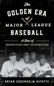 Title: The Golden Era of Major League Baseball: A Time of Transition and Integration, Author: Bryan Soderholm-Difatte