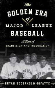 Title: The Golden Era of Major League Baseball: A Time of Transition and Integration, Author: Bryan Soderholm-Difatte