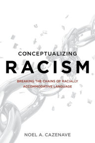 Title: Conceptualizing Racism: Breaking the Chains of Racially Accommodative Language, Author: Noel A. Cazenave