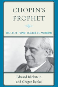 Title: Chopin's Prophet: The Life of Pianist Vladimir de Pachmann, Author: Edward Blickstein
