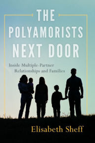 Title: The Polyamorists Next Door: Inside Multiple-Partner Relationships and Families, Author: Elisabeth Sheff PhD