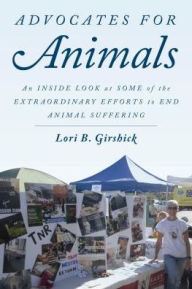 Title: Advocates for Animals: An Inside Look at Some of the Extraordinary Efforts to End Animal Suffering, Author: Lori B. Girshick