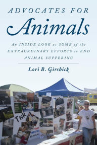 Title: Advocates for Animals: An Inside Look at Some of the Extraordinary Efforts to End Animal Suffering, Author: Lori B. Girshick