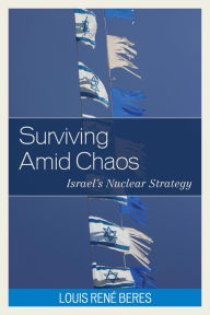 Title: Surviving Amid Chaos: Israel's Nuclear Strategy, Author: Louis René Beres