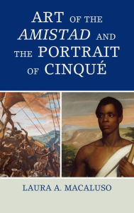 Title: Art of the Amistad and The Portrait of Cinqué, Author: Laura A. Macaluso