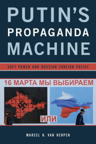 Title: Putin's Propaganda Machine: Soft Power and Russian Foreign Policy, Author: Marcel H. Van Herpen