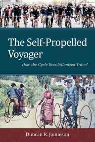 Title: The Self-Propelled Voyager: How the Cycle Revolutionized Travel, Author: Duncan R. Jamieson