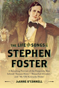 Title: The Life and Songs of Stephen Foster: A Revealing Portrait of the Forgotten Man Behind 