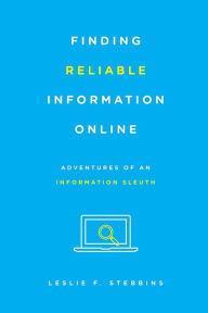 Title: Finding Reliable Information Online: Adventures of an Information Sleuth, Author: Leslie F. Stebbins