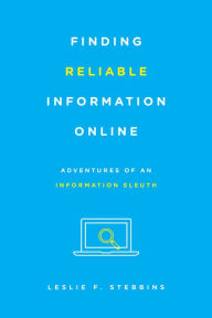 Title: Finding Reliable Information Online: Adventures of an Information Sleuth, Author: Leslie F. Stebbins