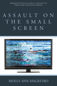 Title: Assault on the Small Screen: Representations of Sexual Violence on Prime Time Television Dramas, Author: Molly Ann Magestro