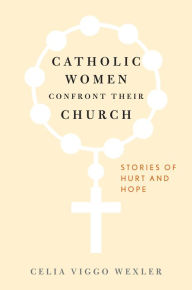 Title: Catholic Women Confront Their Church: Stories of Hurt and Hope, Author: Celia Viggo Wexler author of Catholic Women Confront Their Church: Stories of Hurt and Hope