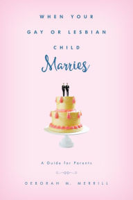 Title: When Your Gay or Lesbian Child Marries: A Guide for Parents, Author: Deborah M. Merrill