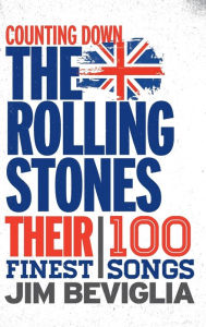 Title: Counting Down the Rolling Stones: Their 100 Finest Songs, Author: Jim Beviglia