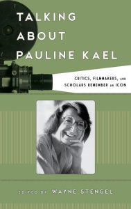 Title: Talking about Pauline Kael: Critics, Filmmakers, and Scholars Remember an Icon, Author: Wayne Stengel
