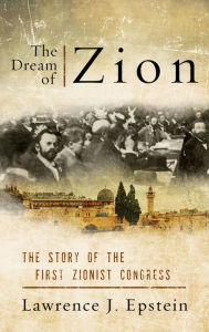 Title: The Dream of Zion: The Story of the First Zionist Congress, Author: Lawrence J. Epstein