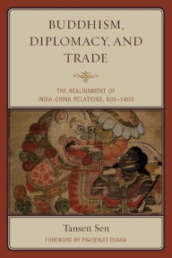 Title: Buddhism, Diplomacy, and Trade: The Realignment of India-China Relations, 600-1400, Author: Tansen Sen