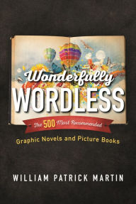 Title: Wonderfully Wordless: The 500 Most Recommended Graphic Novels and Picture Books, Author: William Patrick Martin