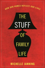 Title: The Stuff of Family Life: How Our Homes Reflect Our Lives, Author: Michelle Janning