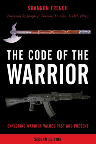 Title: The Code of the Warrior: Exploring Warrior Values Past and Present, Author: Shannon E. French