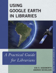 Title: Using Google Earth in Libraries: A Practical Guide for Librarians, Author: Eva H. Dodsworth