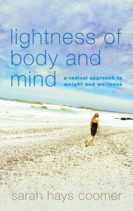 Title: Lightness of Body and Mind: A Radical Approach to Weight and Wellness, Author: Sarah Hays Coomer