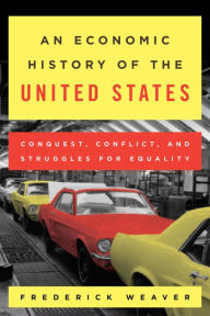 Title: An Economic History of the United States: Conquest, Conflict, and Struggles for Equality, Author: Frederick S. Weaver