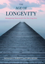 Title: The Age of Longevity: Re-Imagining Tomorrow for Our New Long Lives, Author: Rosalind C. Barnett