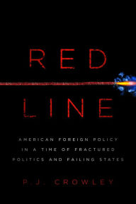 Title: Red Line: American Foreign Policy in a Time of Fractured Politics and Failing States, Author: P. J. Crowley