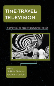 Title: Time-Travel Television: The Past from the Present, the Future from the Past, Author: Sherry Ginn