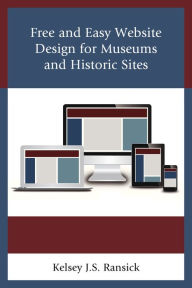 Title: Free and Easy Website Design for Museums and Historic Sites, Author: Kelsey J. S. Ransick