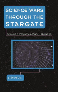 Title: Science Wars through the Stargate: Explorations of Science and Society in Stargate SG-1, Author: Steven Gil University of Queensland