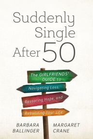 Title: Suddenly Single After 50: The Girlfriends' Guide to Navigating Loss, Restoring Hope, and Rebuilding Your Life, Author: Barbara Ballinger