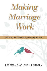 Title: Making Marriage Work: Avoiding the Pitfalls and Achieving Success, Author: Rob Pascale Ph.D. author of 