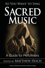 Title: So You Want to Sing Sacred Music: A Guide for Performers, Author: Matthew Hoch
