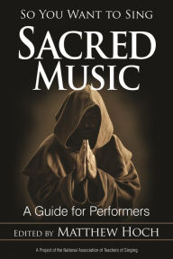 Title: So You Want to Sing Sacred Music: A Guide for Performers, Author: Matthew Hoch