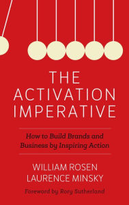 Title: The Activation Imperative: How to Build Brands and Business by Inspiring Action, Author: William Rosen