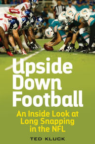 Title: Upside Down Football: An Inside Look at Long Snapping in the NFL, Author: Ted Kluck