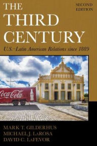 Title: The Third Century: U.S.-Latin American Relations since 1889, Author: Mark T. Gilderhus