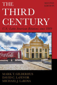 Title: The Third Century: U.S.-Latin American Relations since 1889, Author: Mark T. Gilderhus