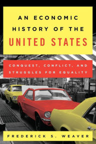 Title: An Economic History of the United States: Conquest, Conflict, and Struggles for Equality, Author: Frederick S. Weaver