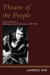 Title: Theatre of the People: Donald Wolfit's Shakespearean Productions 1937-1953, Author: Laurence Raw author of The Ridley Sco