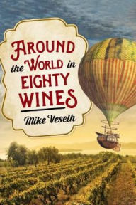 Title: Around the World in Eighty Wines: Exploring Wine One Country at a Time, Author: Mike Veseth Editor of The Wine Economist newsletter and author of Wine Wars II